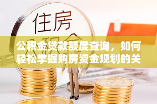长白公积金贷款额度查询，如何轻松掌握购房资金规划的关键