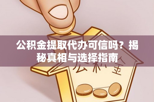 长白公积金提取代办可信吗？揭秘真相与选择指南