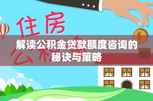 长白解读公积金贷款额度咨询的秘诀与策略