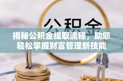 长白揭秘公积金提取流程，助您轻松掌握财富管理新技能