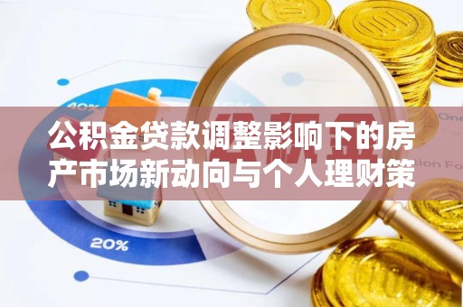 长白公积金贷款调整影响下的房产市场新动向与个人理财策略