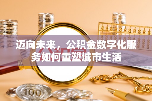 长白迈向未来，公积金数字化服务如何重塑城市生活