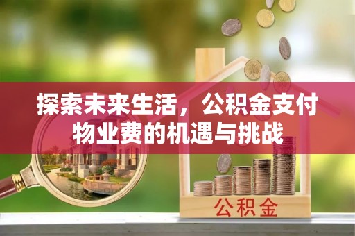 长白探索未来生活，公积金支付物业费的机遇与挑战