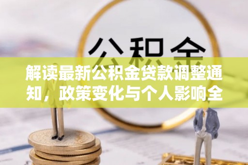 长白解读最新公积金贷款调整通知，政策变化与个人影响全解析