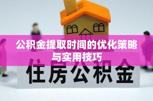 长白公积金提取时间的优化策略与实用技巧