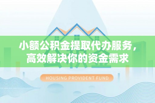 长白小额公积金提取代办服务，高效解决你的资金需求