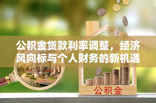 长白公积金贷款利率调整，经济风向标与个人财务的新机遇