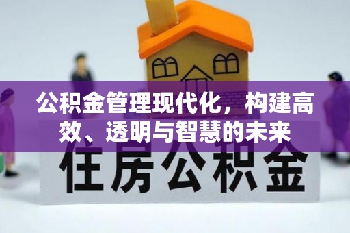 长白公积金管理现代化，构建高效、透明与智慧的未来