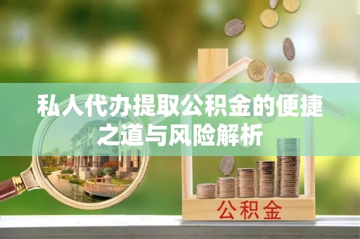 长白私人代办提取公积金的便捷之道与风险解析