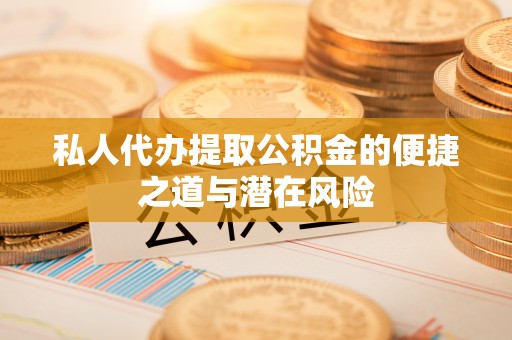 长白私人代办提取公积金的便捷之道与潜在风险