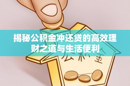 长白揭秘公积金冲还贷的高效理财之道与生活便利