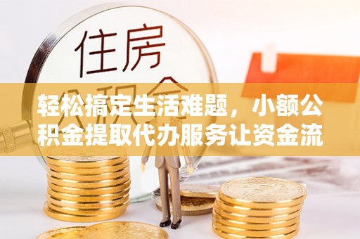 长白轻松搞定生活难题，小额公积金提取代办服务让资金流转更便捷