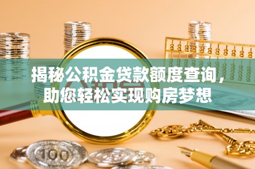 长白揭秘公积金贷款额度查询，助您轻松实现购房梦想