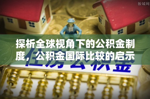 长白探析全球视角下的公积金制度，公积金国际比较的启示与借鉴