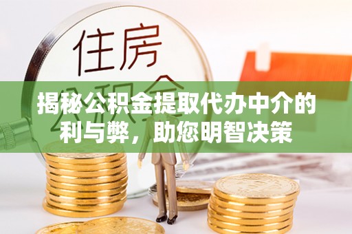 长白揭秘公积金提取代办中介的利与弊，助您明智决策