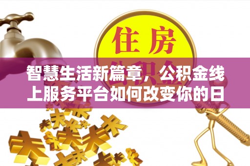 长白智慧生活新篇章，公积金线上服务平台如何改变你的日常