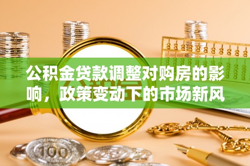 长白公积金贷款调整对购房的影响，政策变动下的市场新风向