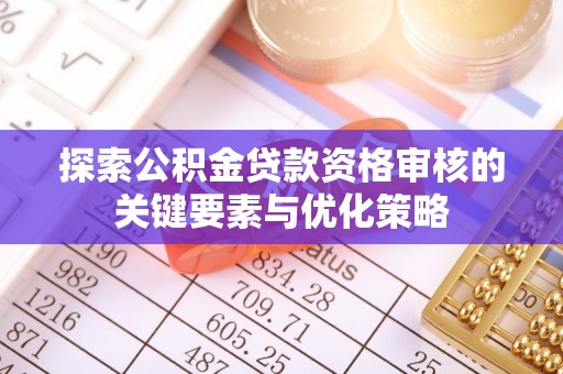 长白探索公积金贷款资格审核的关键要素与优化策略