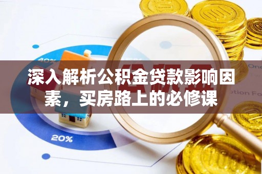 长白深入解析公积金贷款影响因素，买房路上的必修课