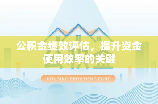 长白公积金绩效评估，提升资金使用效率的关键