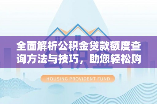 长白全面解析公积金贷款额度查询方法与技巧，助您轻松购房