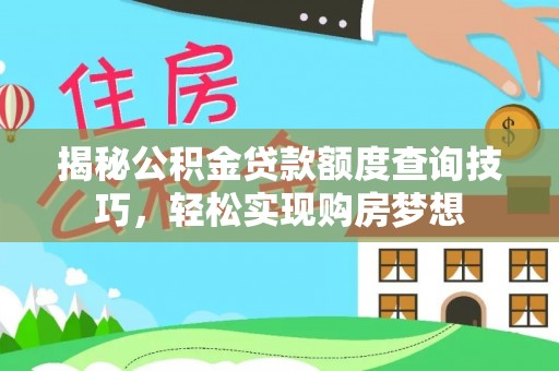 长白揭秘公积金贷款额度查询技巧，轻松实现购房梦想