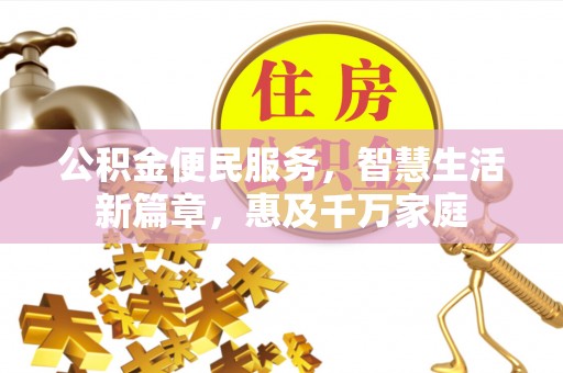 长白公积金便民服务，智慧生活新篇章，惠及千万家庭