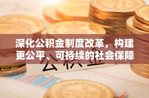 长白深化公积金制度改革，构建更公平、可持续的社会保障体系