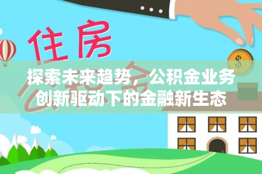 长白探索未来趋势，公积金业务创新驱动下的金融新生态