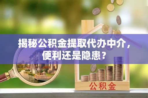 长白揭秘公积金提取代办中介，便利还是隐患？