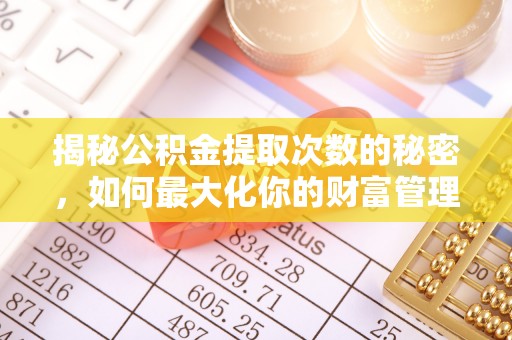长白揭秘公积金提取次数的秘密，如何最大化你的财富管理