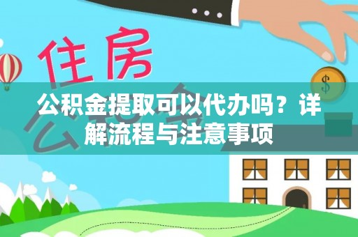 长白公积金提取可以代办吗？详解流程与注意事项