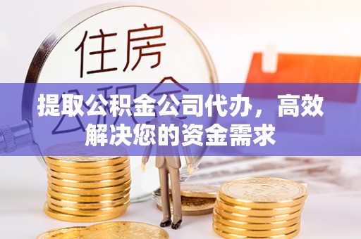 长白提取公积金公司代办，高效解决您的资金需求