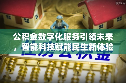 长白公积金数字化服务引领未来，智能科技赋能民生新体验