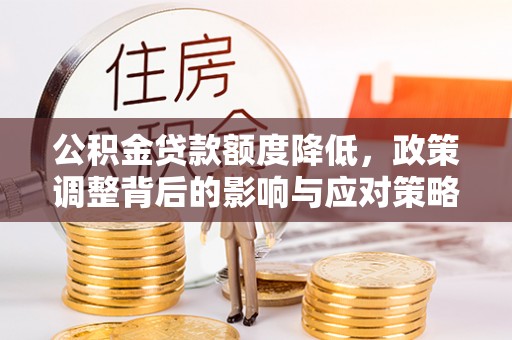 长白公积金贷款额度降低，政策调整背后的影响与应对策略