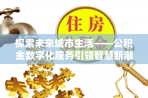 长白探索未来城市生活——公积金数字化服务引领智慧新潮流