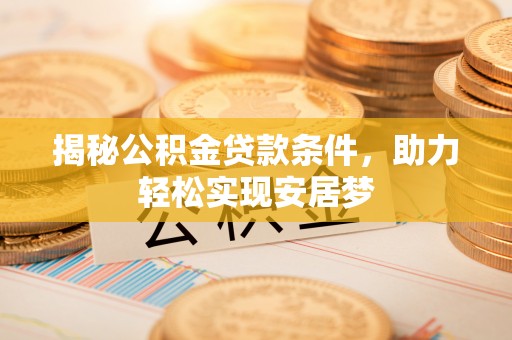 长白揭秘公积金贷款条件，助力轻松实现安居梦