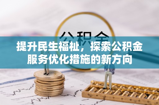 长白提升民生福祉，探索公积金服务优化措施的新方向