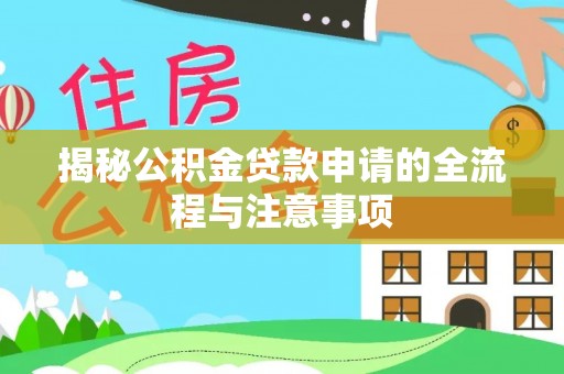 长白揭秘公积金贷款申请的全流程与注意事项