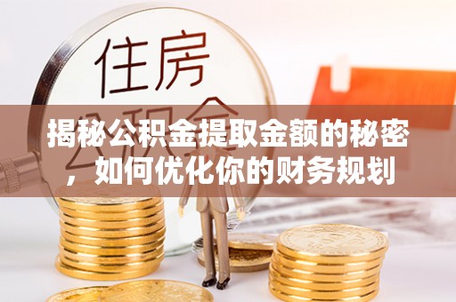 长白揭秘公积金提取金额的秘密，如何优化你的财务规划