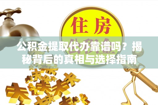 长白公积金提取代办靠谱吗？揭秘背后的真相与选择指南