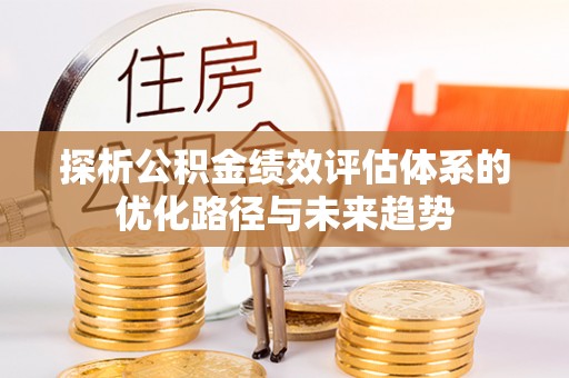 长白探析公积金绩效评估体系的优化路径与未来趋势