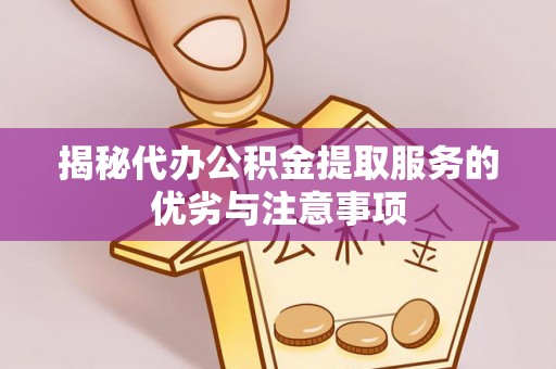 长白揭秘代办公积金提取服务的优劣与注意事项