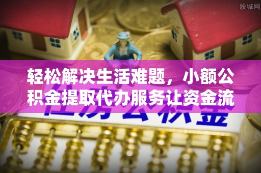 长白轻松解决生活难题，小额公积金提取代办服务让资金流动更便捷