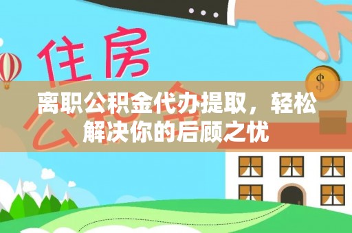 长白离职公积金代办提取，轻松解决你的后顾之忧