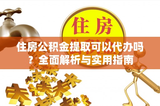 长白住房公积金提取可以代办吗？全面解析与实用指南