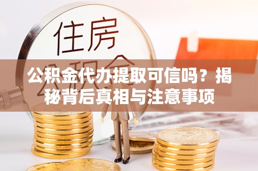 长白公积金代办提取可信吗？揭秘背后真相与注意事项