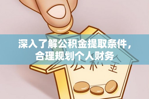 长白深入了解公积金提取条件，合理规划个人财务