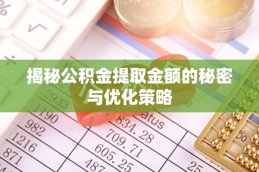 长白揭秘公积金提取金额的秘密与优化策略