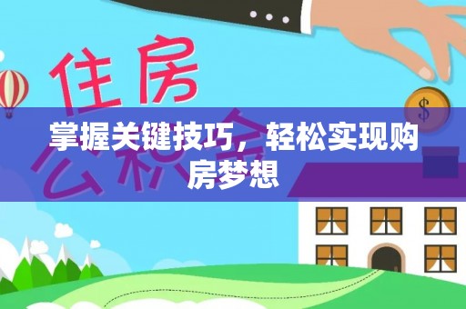 长白掌握关键技巧，轻松实现购房梦想